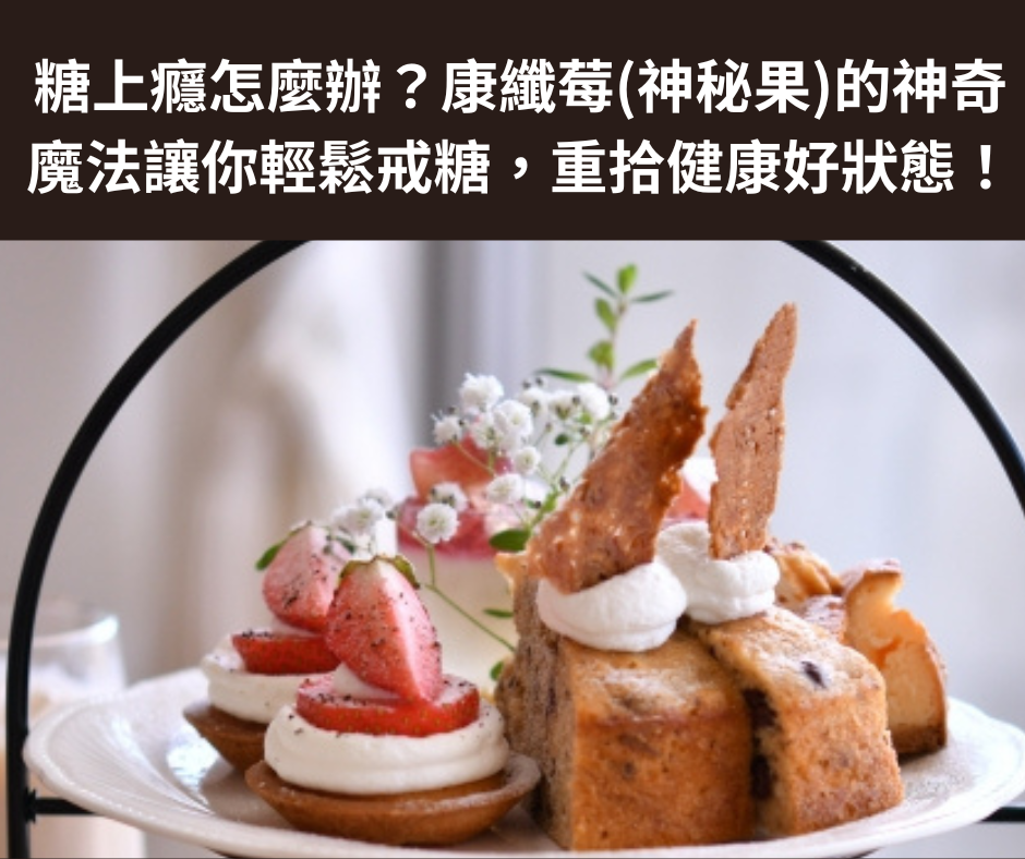糖上癮怎麼辦？康纖莓神秘果的神奇魔法讓你輕鬆