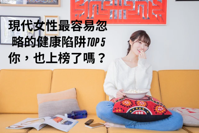 現代女性最容易忽略的健康陷阱top 5，你也上榜了嗎