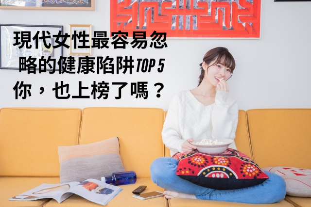 現代女性最容易忽略的健康陷阱top 5，你也上榜了嗎
