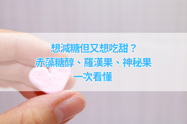 《想減糖但又想吃甜？赤藻糖醇、羅漢果、神秘果